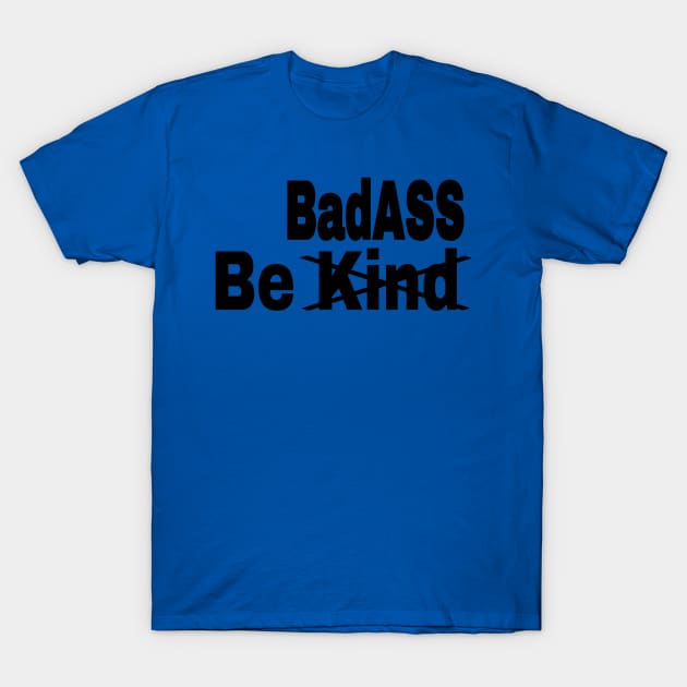 Be [Kind] BadASS - Black - Front T-Shirt by SubversiveWare